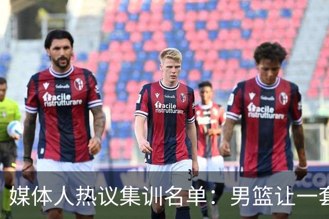 媒体人热议集训名单：男篮让一套首发 张镇麟缺席意外